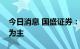 今日消息 国盛证券：建议以把握结构性机会为主