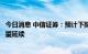 今日消息 中信证券：预计下阶段货币政策支持实体的力度有望延续