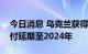 今日消息 乌克兰获得投资者批准，将债务支付延期至2024年