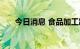 今日消息 食品加工制造板块震荡拉升