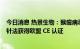 今日消息 热景生物：猴痘病毒核酸检测试剂盒 PCR 荧光探针法获得欧盟 CE 认证