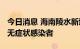 今日消息 海南陵水新增42例确诊病例和37例无症状感染者