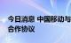 今日消息 中国移动与黑龙江省政府签署战略合作协议