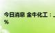 今日消息 金牛化工：上半年净利同比增29.67%