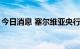 今日消息 塞尔维亚央行将基准利率上调至3%