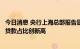 今日消息 央行上海总部报告显示：二季度上海小微企业信用贷款占比创新高