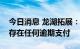 今日消息 龙湖拓展：公司经营情况正常，不存在任何逾期支付