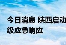 今日消息 陕西启动片区水旱灾害防御 抗旱Ⅳ级应急响应