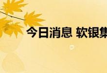 今日消息 软银集团涨幅扩大至5.7％