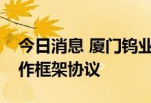 今日消息 厦门钨业：与赤峰黄金签署战略合作框架协议