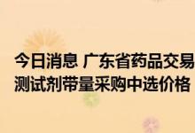 今日消息 广东省药品交易中心调整圣湘生物新冠病毒核酸检测试剂带量采购中选价格