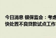 今日消息 银保监会：考虑选择6省开展支持地方中小银行加快处置不良贷款试点工作