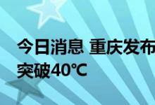 今日消息 重庆发布高温红色预警 最高气温将突破40℃