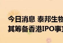 今日消息 泰邦生物已选择中金和摩根大通为其筹备香港IPO事宜