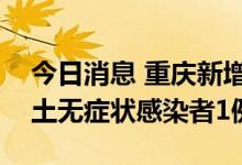 今日消息 重庆新增本土确诊病例1例 新增本土无症状感染者1例