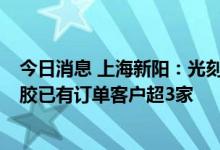 今日消息 上海新阳：光刻胶验证工作还在进展中，krF光刻胶已有订单客户超3家