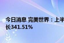 今日消息 完美世界：上半年实现净利润11.37亿元，同比增长341.51%