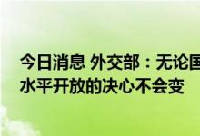 今日消息 外交部：无论国际风云如何变幻 中国坚持扩大高水平开放的决心不会变