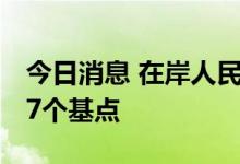 今日消息 在岸人民币兑美元16:30收盘上涨37个基点