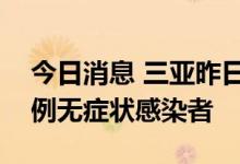 今日消息 三亚昨日新增471例确诊病例 567例无症状感染者