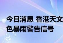 今日消息 香港天文台在下午12时15分取消黄色暴雨警告信号