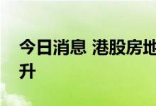 今日消息 港股房地产及物业管理板块部分拉升