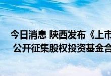 今日消息 陕西发布《上市后备企业股权投资基金工作指引》 公开征集股权投资基金合作机构