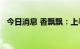 今日消息 香飘飘：上半年净亏损1.29亿元