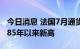 今日消息 法国7月通货膨胀率达6.1% 创下1985年以来新高