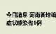 今日消息 河南新增确诊病例1例 新增本土无症状感染者1例