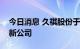 今日消息 久祺股份于海南投资成立国际贸易新公司