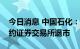 今日消息 中国石化：拟将美国存托股份从纽约证券交易所退市