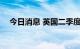 今日消息 英国二季度经济环比萎缩0.1%