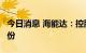 今日消息 海能达：控股股东拟减持不超3%股份