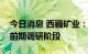 今日消息 西藏矿业：区内盐湖资源整合尚在前期调研阶段