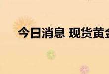 今日消息 现货黄金站上1800美元/盎司