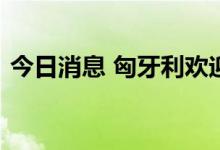 今日消息 匈牙利欢迎中国企业建设电池工厂