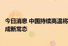 今日消息 中国持续高温将破气象纪录专家：未来高温热浪或成新常态