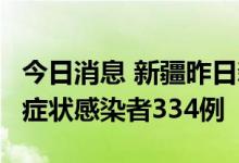 今日消息 新疆昨日新增确诊病例2例，新增无症状感染者334例