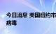 今日消息 美国纽约市废水中发现脊髓灰质炎病毒