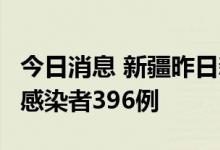 今日消息 新疆昨日新增确诊病例2例、无症状感染者396例