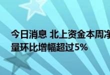 今日消息 北上资金本周净流入创近七周新高 钢铁行业持股量环比增幅超过5%