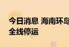 今日消息 海南环岛高铁、海口市郊列车继续全线停运