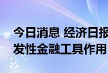 今日消息 经济日报金观平：发挥好政策性开发性金融工具作用