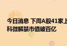 今日消息 下周A股41家上市公司限售股解禁 沪农商行、格科微解禁市值破百亿