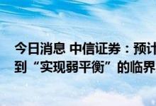 今日消息 中信证券：预计下周市场将处于从“寻找新平衡”到“实现弱平衡”的临界点