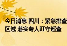 今日消息 四川：紧急排查易发多发险情涉水景区及野外风景区域 落实专人盯守巡查