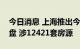 今日消息 上海推出今年第四批次集中供应楼盘 涉12421套房源