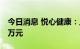 今日消息 悦心健康：上半年净利亏损860.88万元