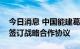 今日消息 中国能建葛洲坝集团与辽宁本溪市签订战略合作协议